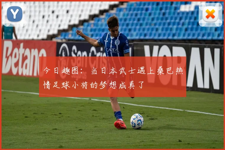 今日趣图：当日本武士遇上桑巴热情足球小将的梦想成真了