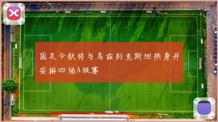 国足今秋将与乌兹别克斯坦热身并安排四场A级赛
