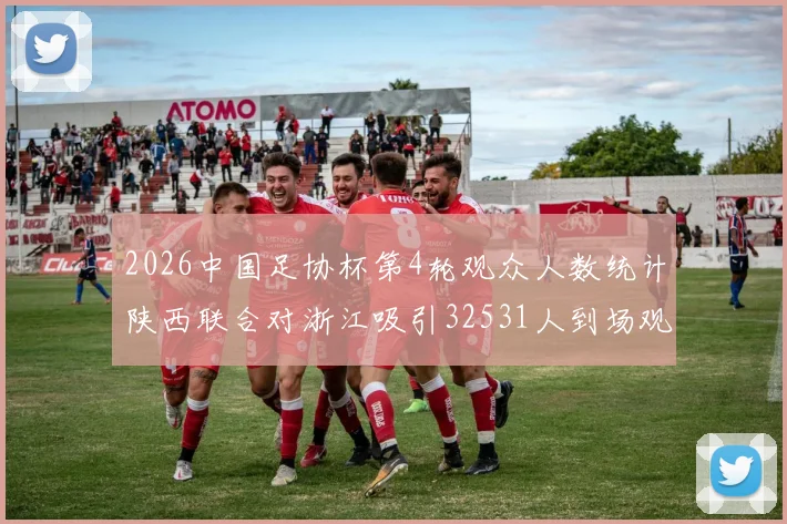 2026中国足协杯第4轮观众人数统计陕西联合对浙江吸引32531人到场观看